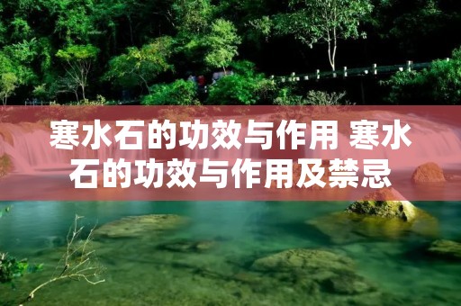 寒水石的功效与作用 寒水石的功效与作用及禁忌