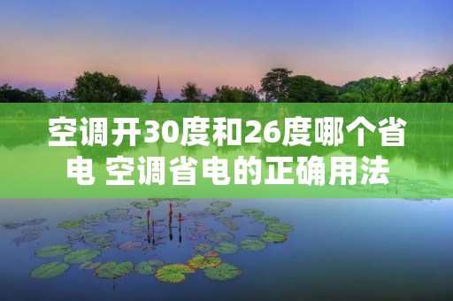 空调开30度和26度哪个省电 空调省电的正确用法
