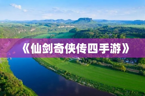 《仙剑奇侠传四手游》：重温经典，独享仙侠世界