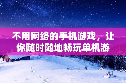 不用网络的手机游戏,让你随时随地畅玩单机游戏乐趣!