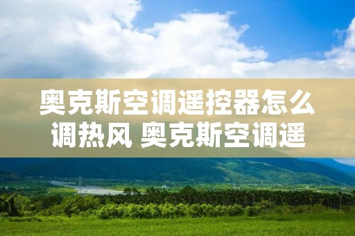奥克斯空调遥控器怎么调热风 奥克斯空调遥控器怎么调冷风 奥克斯空调遥控器怎么调热风 奥克斯空调遥控器怎么调冷风