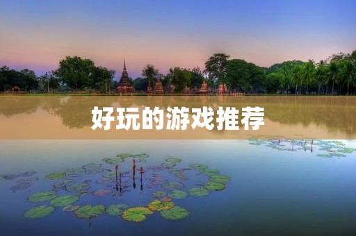 好玩的游戏推荐：让你欲罢不能的游戏大集合！