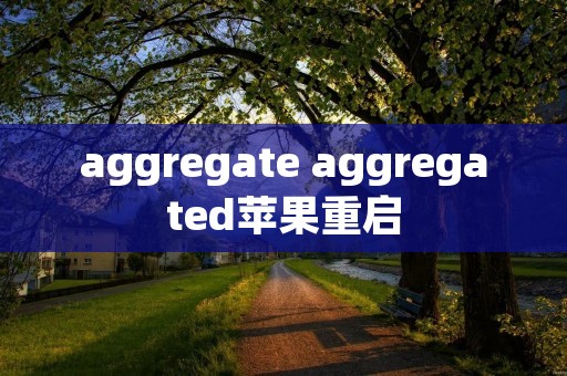 aggregate aggregated苹果重启 aggregate aggregated苹果重启