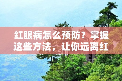 红眼病怎么预防？掌握这些方法，让你远离红眼的困扰