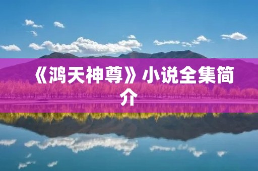 《鸿天神尊》小说全集简介