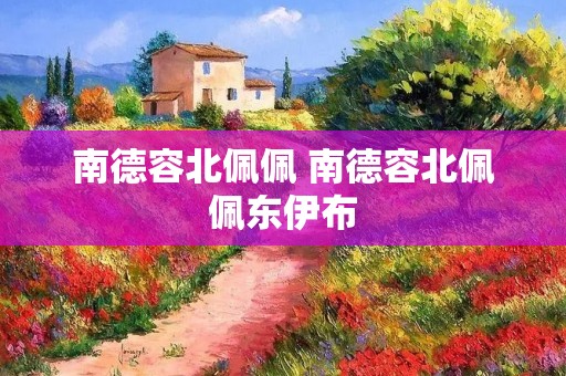 南德容北佩佩 南德容北佩佩东伊布 南德容北佩佩 南德容北佩佩东伊布