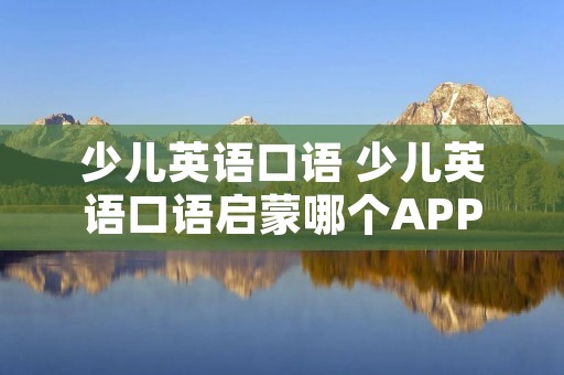 少儿英语口语 少儿英语口语启蒙哪个APP好