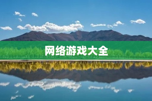 网络游戏大全:探索最新最热门的游戏世界! 网络游戏大全:探索最新最热门的游戏世界!