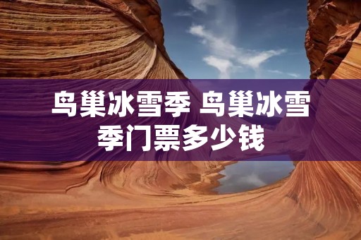 鸟巢冰雪季 鸟巢冰雪季门票多少钱