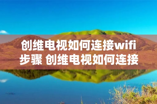 创维电视如何连接wifi步骤 创维电视如何连接无线网络连接wifi