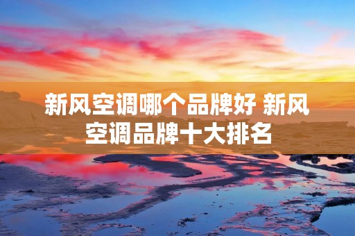 新风空调哪个品牌好 新风空调品牌十大排名 新风空调哪个品牌好 新风空调品牌十大排名