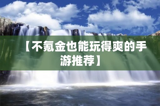 【不氪金也能玩得爽的手游推荐】