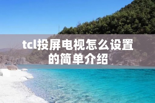 tcl投屏电视怎么设置的简单介绍 tcl投屏电视怎么设置的简单介绍