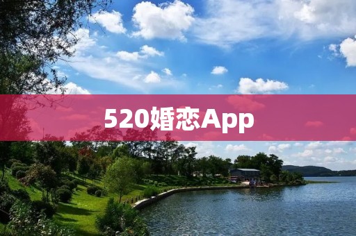 520婚恋App:寻找爱情的最佳平台 520婚恋App:寻找爱情的最佳平台
