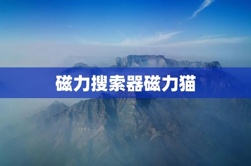 磁力搜索器磁力猫:免费下载资源的神器 磁力搜索器磁力猫:免费下载资源的神器