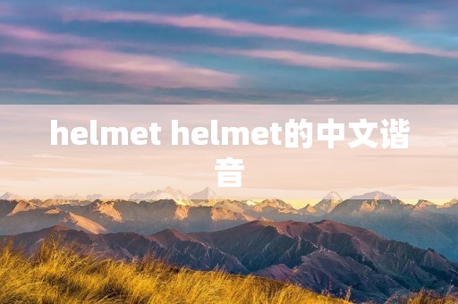 helmet helmet的中文谐音 helmet helmet的中文谐音
