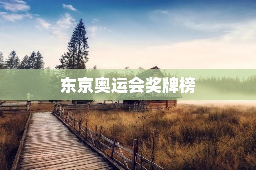 东京奥运会奖牌榜:中国领先,成绩斐然 东京奥运会奖牌榜:中国领先,成绩斐然