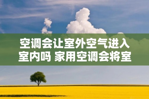 空调会让室外空气进入室内吗 家用空调会将室外空气吸入室内吗