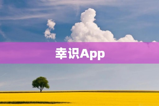 幸识App：打开幸福大门的智能生活伴侣