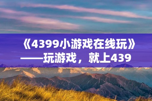 《4399小游戏在线玩》——玩游戏,就上4399!