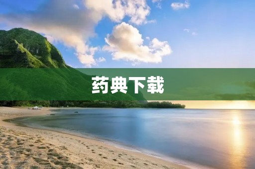 药典下载:全面了解药品质量标准 药典下载:全面了解药品质量标准