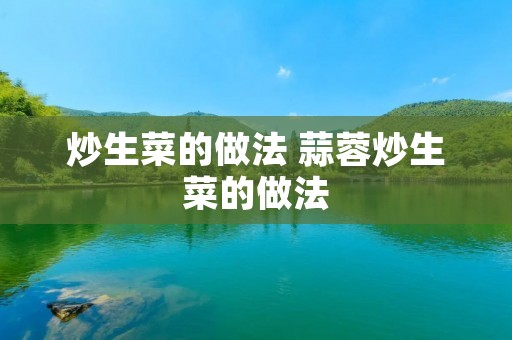 炒生菜的做法 蒜蓉炒生菜的做法 炒生菜的做法 蒜蓉炒生菜的做法