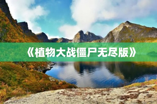 《植物大战僵尸无尽版》:打败僵尸,保卫家园! 《植物大战僵尸无尽版》:打败僵尸,保卫家园!