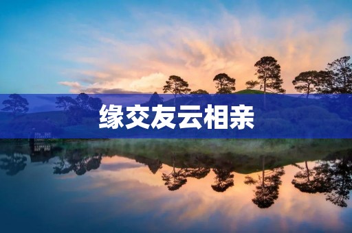 缘交友云相亲:打破时空限制,寻找真爱 缘交友云相亲:打破时空限制,寻找真爱