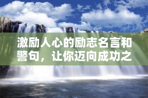 激励人心的励志名言和警句,让你迈向成功之路 激励人心的励志名言和警句,让你迈向成功之路