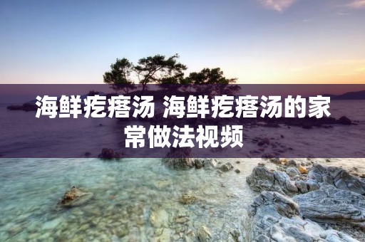 海鲜疙瘩汤 海鲜疙瘩汤的家常做法视频
