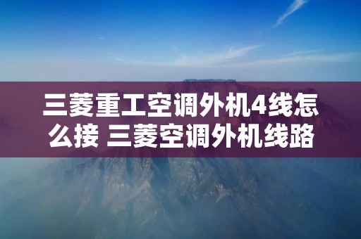三菱重工空调外机4线怎么接 三菱空调外机线路接法图解 三菱重工空调外机4线怎么接 三菱空调外机线路接法图解