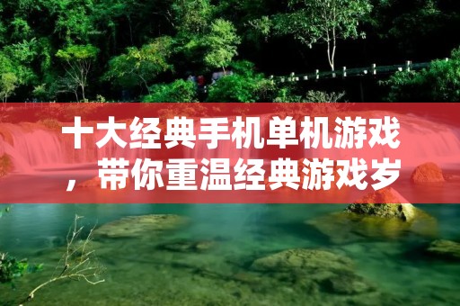 十大经典手机单机游戏，带你重温经典游戏岁月