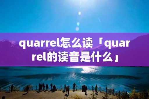 quarrel怎么读「quarrel的读音是什么」 quarrel怎么读「quarrel的读音是什么」