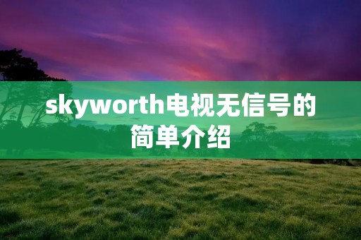 skyworth电视无信号的简单介绍