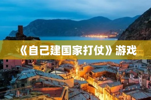 《自己建国家打仗》游戏：一场虚拟国家建设的冒险之旅