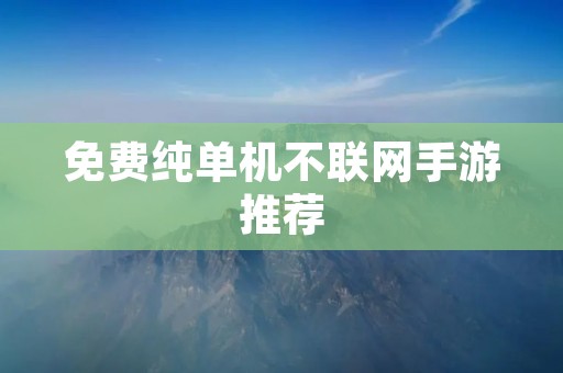免费纯单机不联网手游推荐:让你随时随地畅玩游戏