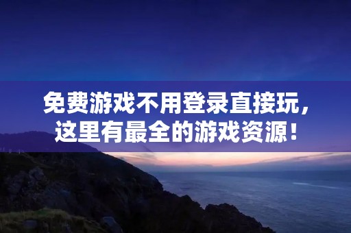 免费游戏不用登录直接玩,这里有最全的游戏资源!