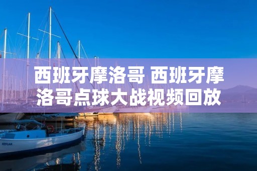 西班牙摩洛哥 西班牙摩洛哥点球大战视频回放