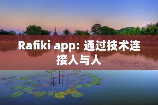 Rafiki app: 通过技术连接人与人 Rafiki app: 通过技术连接人与人