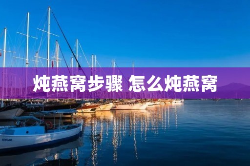 炖燕窝步骤 怎么炖燕窝