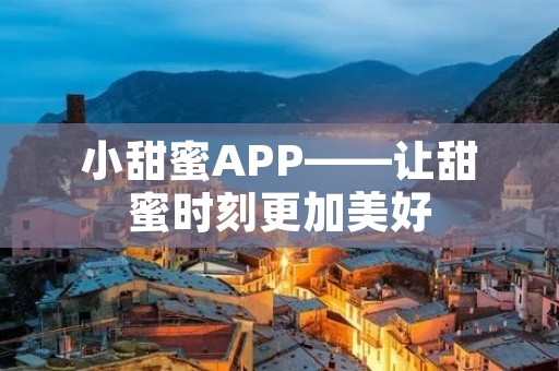 小甜蜜APP——让甜蜜时刻更加美好 小甜蜜APP——让甜蜜时刻更加美好