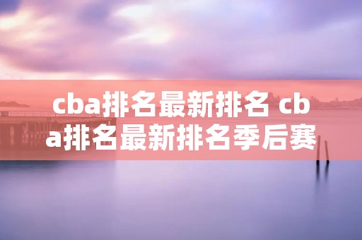 cba排名最新排名 cba排名最新排名季后赛