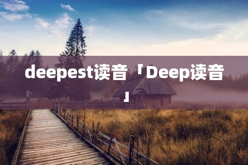 deepest读音「Deep读音」