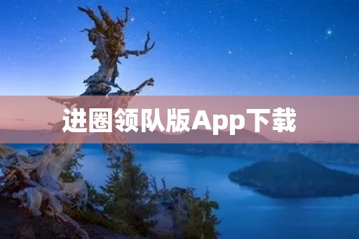 进圈领队版App下载:打造专属领队的全方位助手 进圈领队版App下载:打造专属领队的全方位助手