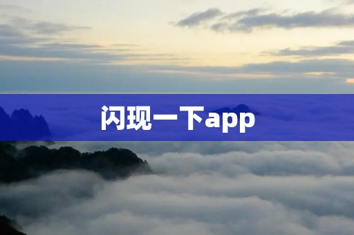 闪现一下app:闪亮的瞬间,留住美好回忆 闪现一下app:闪亮的瞬间,留住美好回忆