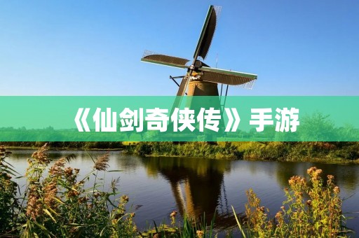 《仙剑奇侠传》手游：重温经典，体验全新