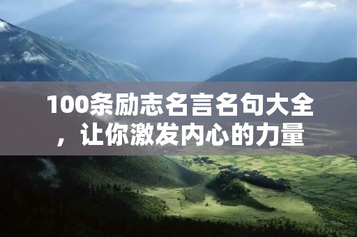 100条励志名言名句大全,让你激发内心的力量 100条励志名言名句大全,让你激发内心的力量