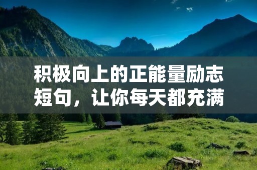积极向上的正能量励志短句，让你每天都充满动力