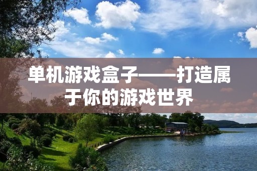 单机游戏盒子——打造属于你的游戏世界