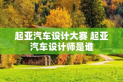起亚汽车设计大赛 起亚汽车设计师是谁 起亚汽车设计大赛 起亚汽车设计师是谁